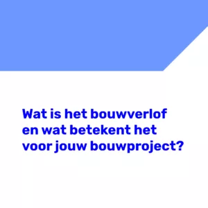 Wat is het bouwverlof en wat betekent het voor jouw bouwproject?